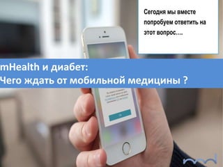 mHealth и диабет:
Чего ждать от мобильной медицины ?
 
