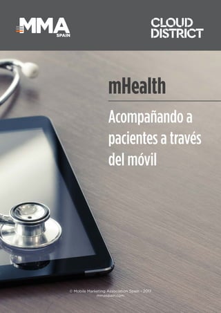 1
SPAIN
SPAIN
© Mobile Marketing Association Spain - 2017
mmaspain.com
mHealth
Acompañando a
pacientes a través
del móvil
 