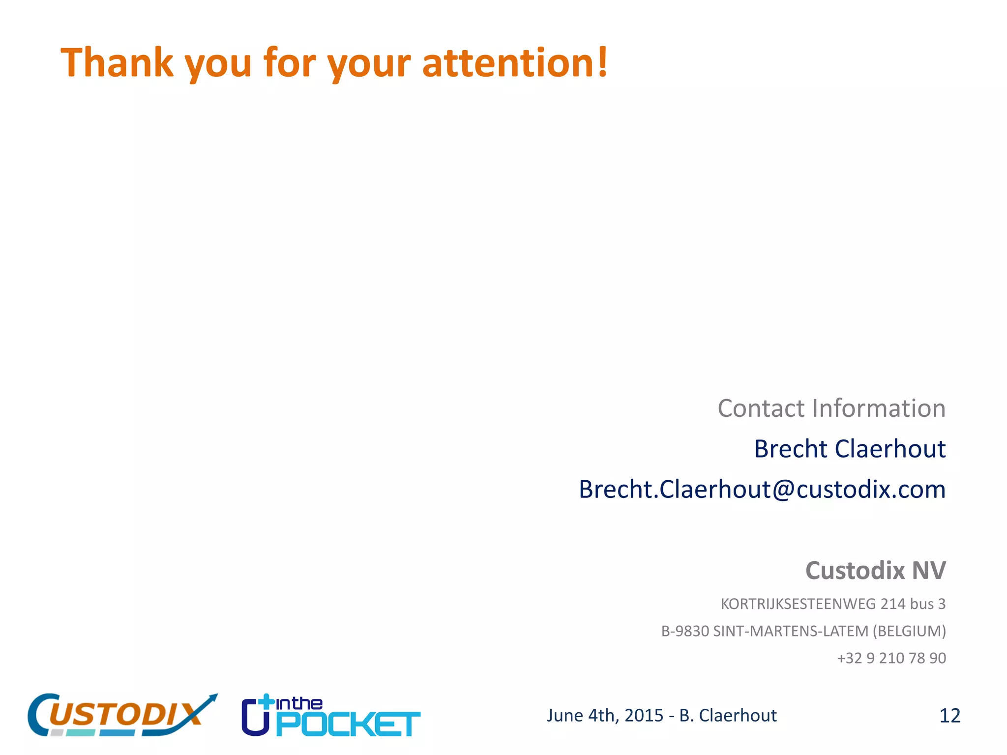 Thank you for your attention!
12
Contact Information
Brecht Claerhout
Brecht.Claerhout@custodix.com
Custodix NV
KORTRIJKSESTEENWEG 214 bus 3
B-9830 SINT-MARTENS-LATEM (BELGIUM)
+32 9 210 78 90
June 4th, 2015 - B. Claerhout
 