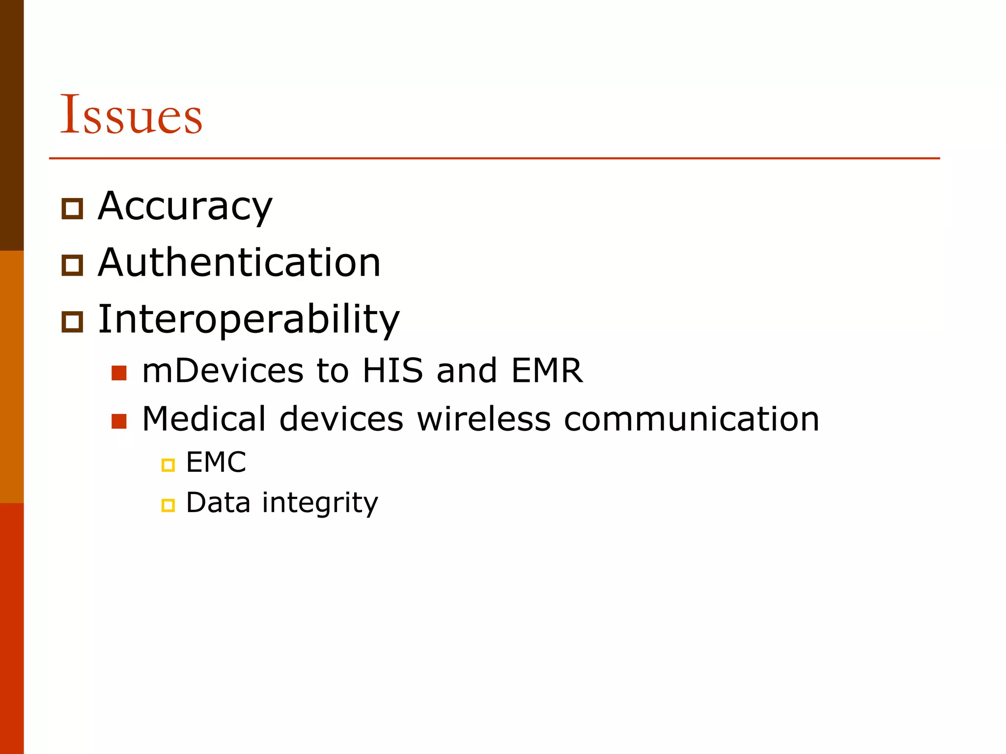 Issues
 Accuracy
 Authentication
 Interoperability
   mDevices to HIS and EMR
   Medical devices wireless communication
     EMC
     Data integrity
 