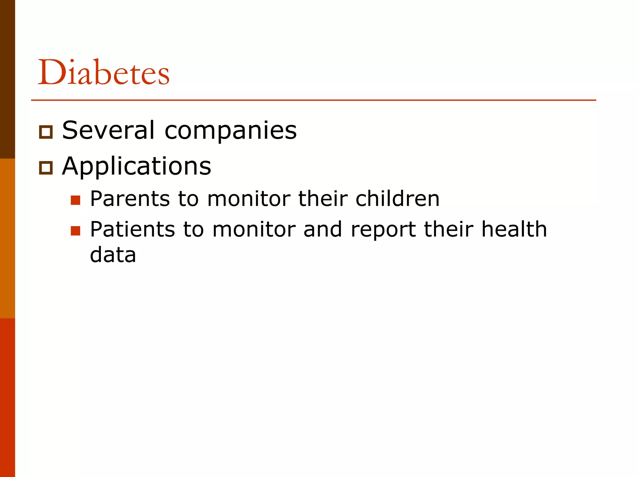 Diabetes
 Several companies
 Applications
   Parents to monitor their children
   Patients to monitor and report their health
   data
 