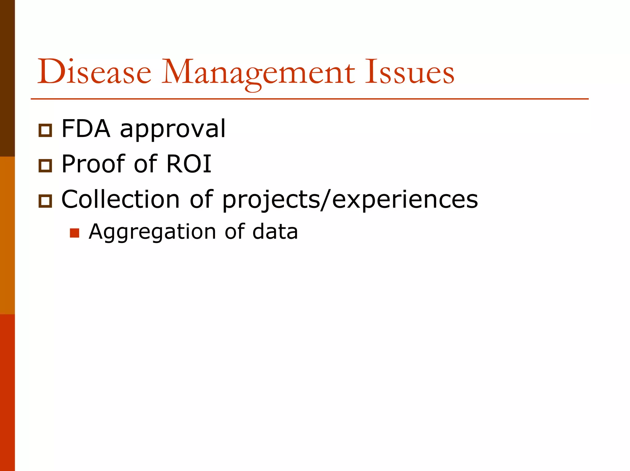 Disease Management Issues
 FDA approval
 Proof of ROI
 Collection of projects/experiences
   Aggregation of data
 