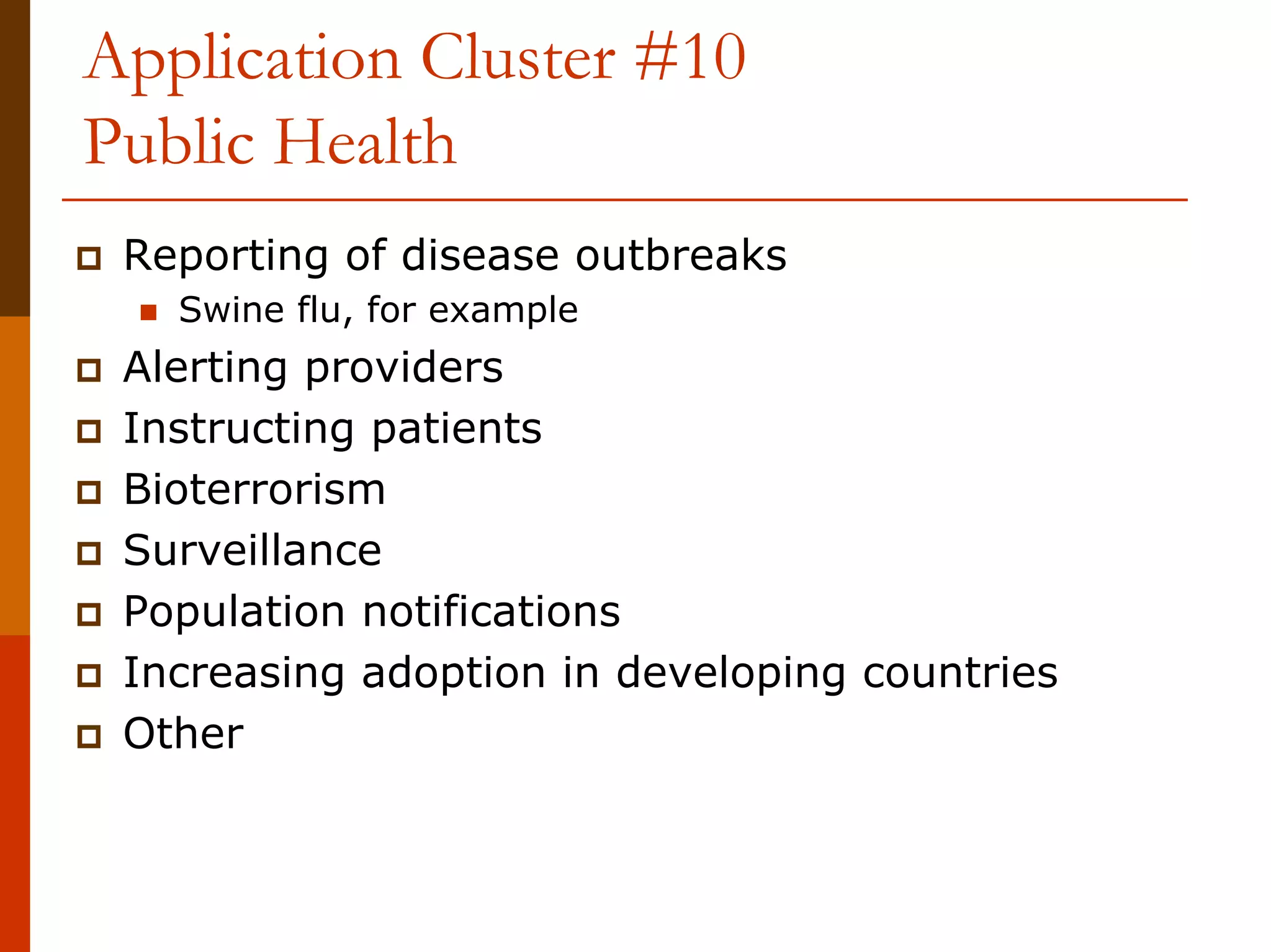 Application Cluster #10
Public Health
 Reporting of disease outbreaks
   Swine flu, for example
 Alerting providers
 Instructing patients
 Bioterrorism
 Surveillance
 Population notifications
 Increasing adoption in developing countries
 Other
 