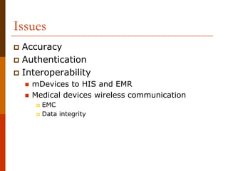Issues
 Accuracy
 Authentication
 Interoperability
   mDevices to HIS and EMR
   Medical devices wireless communication
     EMC
     Data integrity
 
