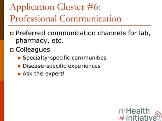 Application Cluster #6:
Professional Communication
 Preferred communication channels for lab,
 pharmacy, etc.
 Colleagues
   Specialty-specific communities
   Disease-specific experiences
   Ask the expert!
 