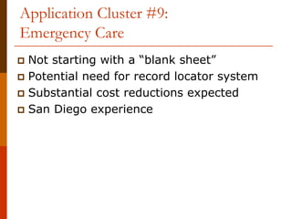 Application Cluster #9:
Emergency Care
 Not starting with a “blank sheet”
 Potential need for record locator system
 Substantial cost reductions expected
 San Diego experience
 