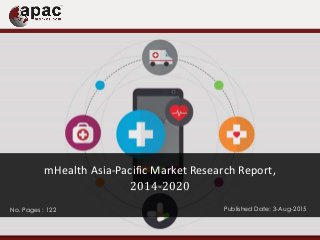 No. Pages : 122 Published Date: 3-Aug-2015
mHealth Asia-Pacific Market Research Report,
2014-2020
 