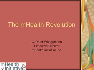 The mHealth Revolution

       C. Peter Waegemann
        Executive Director
       mHealth Initiative Inc.
 