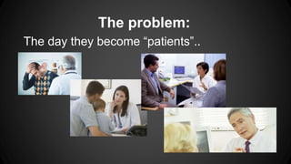 The problem:
The day they become “patients”..

 