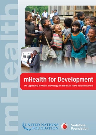 mHealth for Development
    The Opportunity of Mobile Technology for Healthcare in the Developing World




1
 