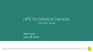HFE for Medical Devices
mHealth Israel
Yakir Yaniv
June 18, 2018
 