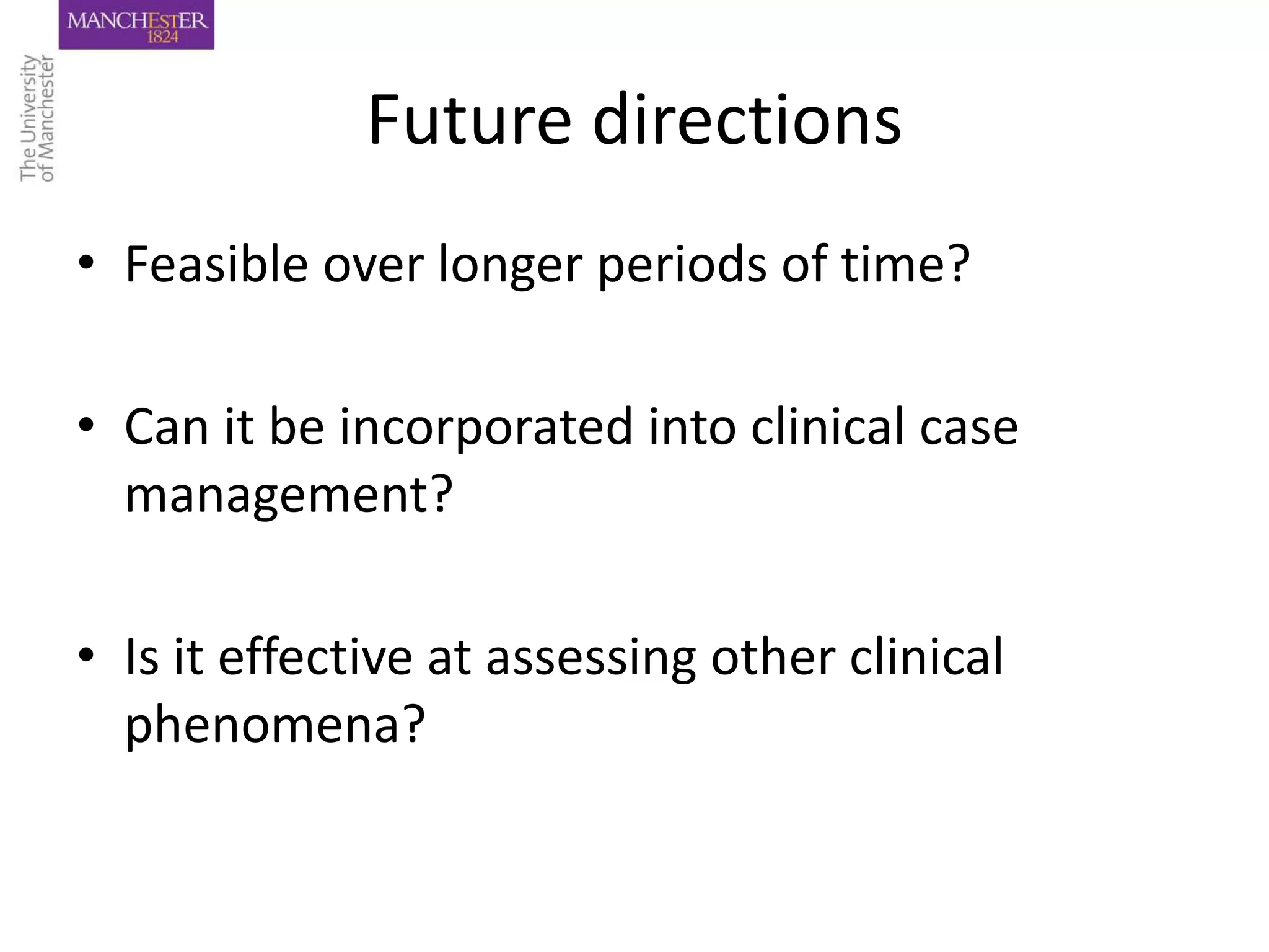 Future directions
• Feasible over longer periods of time?

• Can it be incorporated into clinical case
  management?

• Is it effective at assessing other clinical
  phenomena?
 