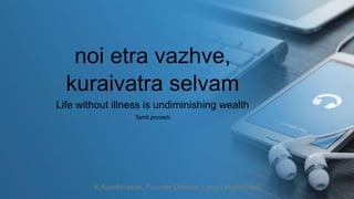 noi etra vazhve,
kuraivatra selvam
Life without illness is undiminishing wealth
Tamil proverb
K Keerthivasan, Founder Director, Linux Laboratories
 