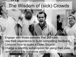 The Wisdom of (sick) Crowds
Engage with those patients that DO care,
Use their experience to build compelling feedback,
Co...
