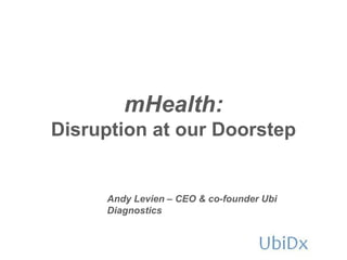 mHealth:
Disruption at our Doorstep


     Andy Levien – CEO & co-founder Ubi
     Diagnostics
 