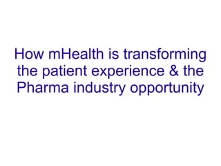 How mHealth is transforming
the patient experience & the
Pharma industry opportunity
 
