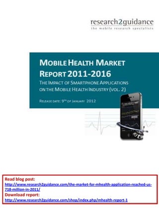Read blog post:
http://www.research2guidance.com/the-market-for-mhealth-application-reached-us-
718-million-in-2011/
Download report:
http://www.research2guidance.com/shop/index.php/mhealth-report-1
 