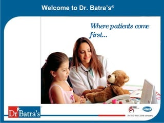 Welcome to Dr. Batra’s ® Where patients come first… 