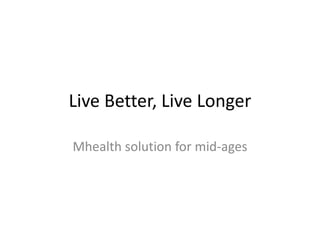 Live Better, Live Longer
Mhealth solution for mid-ages

 