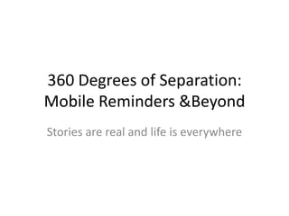 360 Degrees of Separation: Mobile Reminders & Beyond Stories are real and life is everywhere 