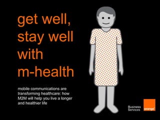 get well,
stay well
with
m-health
mobile communications are
transforming healthcare: how
M2M will help you live a longer
and healthier life
 