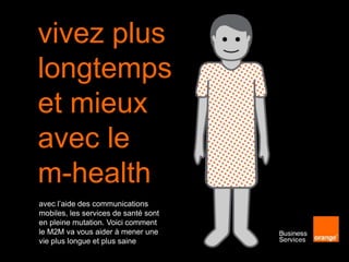 vivez plus
longtemps
et mieux
avec le
m-health
avec l’aide des communications
mobiles, les services de santé sont
en pleine mutation. Voici comment
le M2M va vous aider à mener une
vie plus longue et plus saine
 