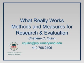 What Really Works Methods and Measures for Research & Evaluation Charlene C. Quinn [email_address] 410.706.2406 