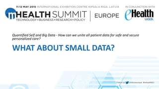 WHAT ABOUT SMALL DATA?
Quantified Self and Big Data ‐ How can we unite all patient data for safe and secure
personalized care?
 