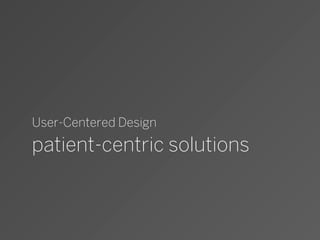 User-Centered Design
patient-centric solutions
 