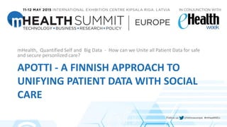 APOTTI - A FINNISH APPROACH TO
UNIFYING PATIENT DATA WITH SOCIAL
CARE
mHealth, Quantified Self and Big Data - How can we Unite all Patient Data for safe
and secure personlized care?
 