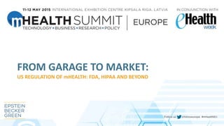 FROM GARAGE TO MARKET:
US REGULATION OF mHEALTH: FDA, HIPAA AND BEYOND
 