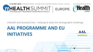 AAL PROGRAMME AND EU
INITIATIVES
mHealth and Assisted Care – helping to solve the demographic challenge
 