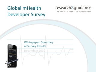 Global mHealth
Developer Survey




       Whitepaper: Summary
       of Survey Results
       December, 2010
 