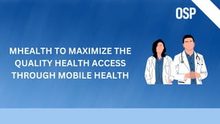 MHEALTH TO MAXIMIZE THE
QUALITY HEALTH ACCESS
THROUGH MOBILE HEALTH
 