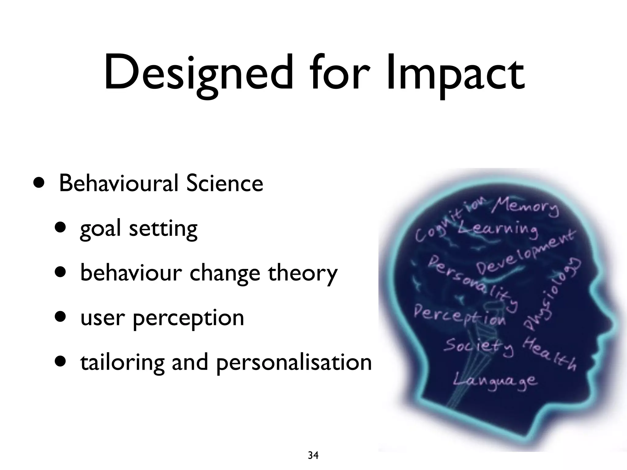 Designed for Impact 
• Behavioural Science 
• goal setting 
• behaviour change theory 
• user perception 
• tailoring and personalisation 
34 
 