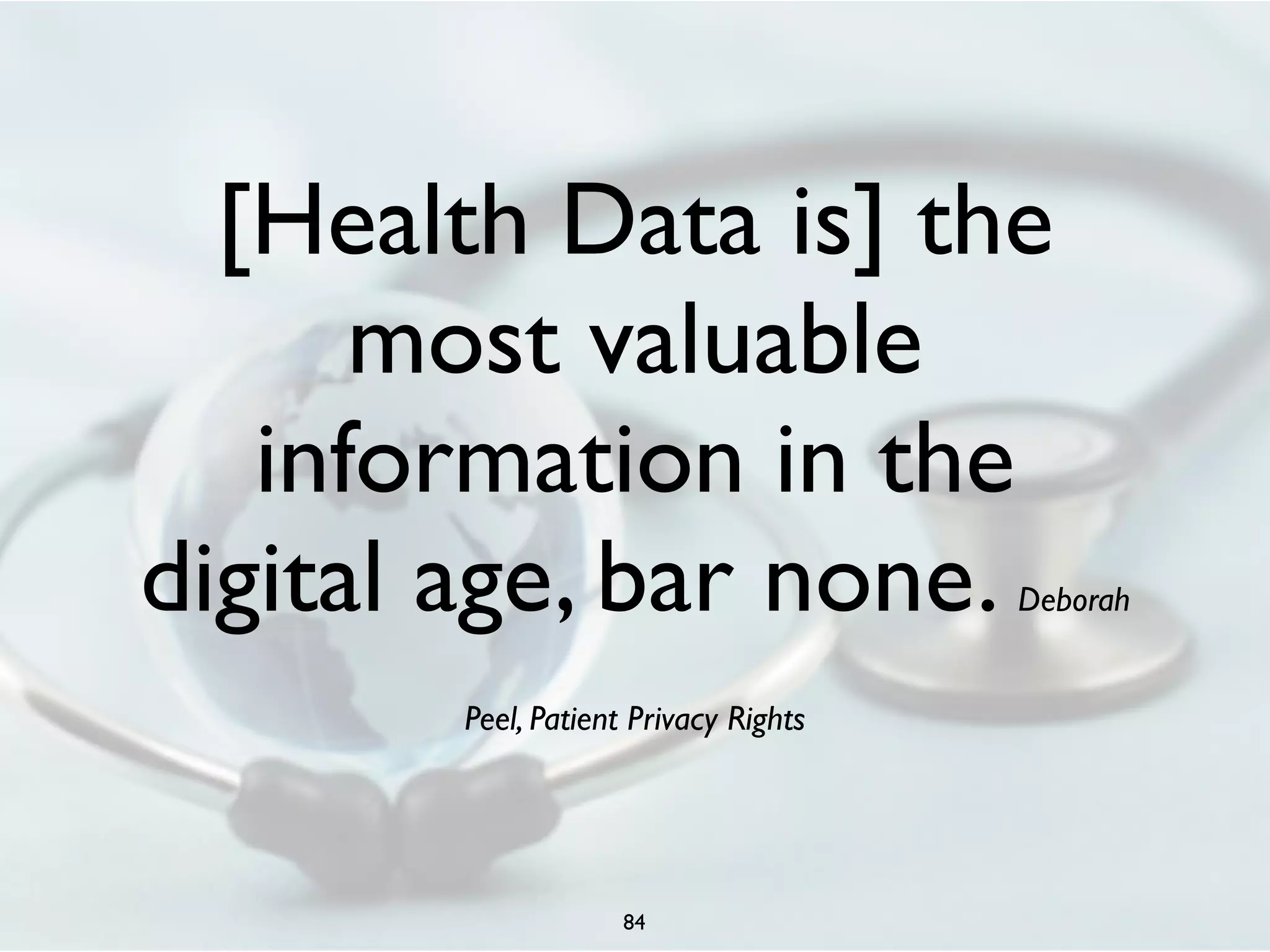 [Health Data is] the 
most valuable 
information in the 
digital age, bar none. Deborah 
Peel, Patient Privacy Rights 
84 
 