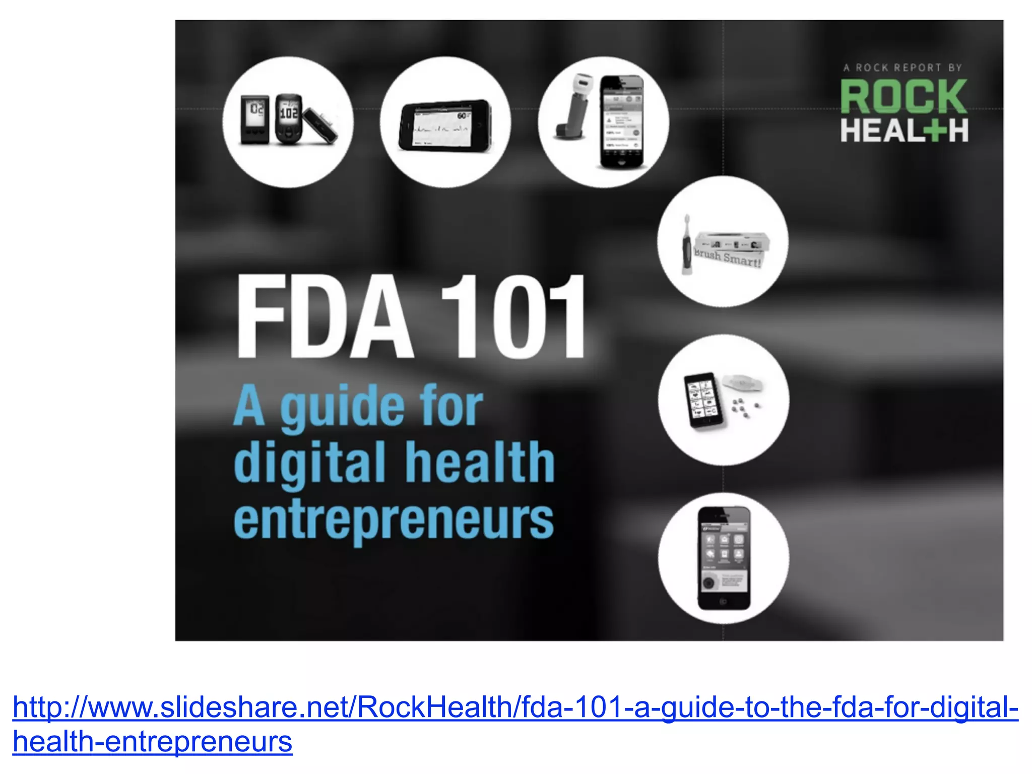 http://www.slideshare.net/RockHealth/fda-101-a-guide-to-the-fda-for-digital-health- 
entrepreneurs 
 