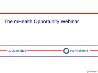 The mHealth Opportunity Webinar
17 June 2014
@mHealth
 