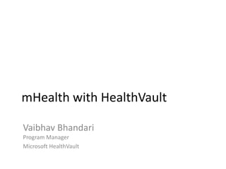 mHealth with HealthVault Vaibhav BhandariProgram Manager Microsoft HealthVault 