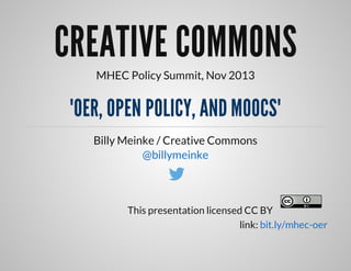 CREATIVE	COMMONS
MHEC	Policy	Summit,	Nov	2013

"OER,	OPEN	POLICY,	AND	MOOCS"
Billy	Meinke	/	Creative	Commons
@billymeinke
	
This	presentation	licensed	CC	BY	
link:	bit.ly/mhec-oer

 