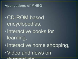 • MHEG 1:It's the generic standard for encoding
  multimedia objects.
• MHEG-2 is exactly the same as MHEG-1, except that ...