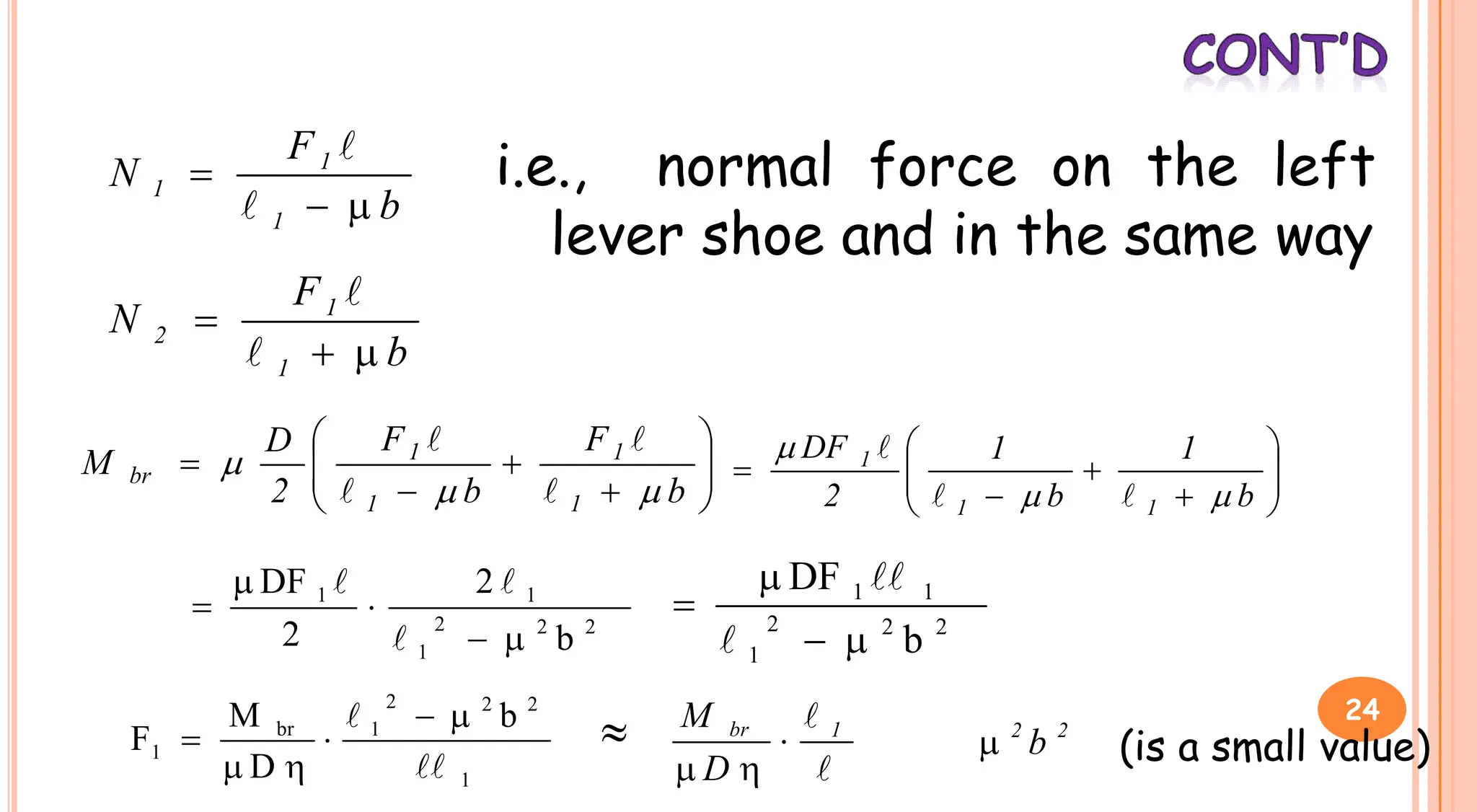 i.e., normal force on the left
lever shoe and in the same way
b
F
N
1
1
1





b
F
N
1
1
2

















b
F
b
F
2
D
M
1
1
1
1
br



















b
1
b
1
2
DF
1
1
1






2
2
2
1
1
1
b
2
2
DF








2
2
2
1
1
1
b
DF






1
2
2
2
1
br
1
b
D
M
F

 




 

 1
br
D
M



2
2
b
 (is a small value)
24
 