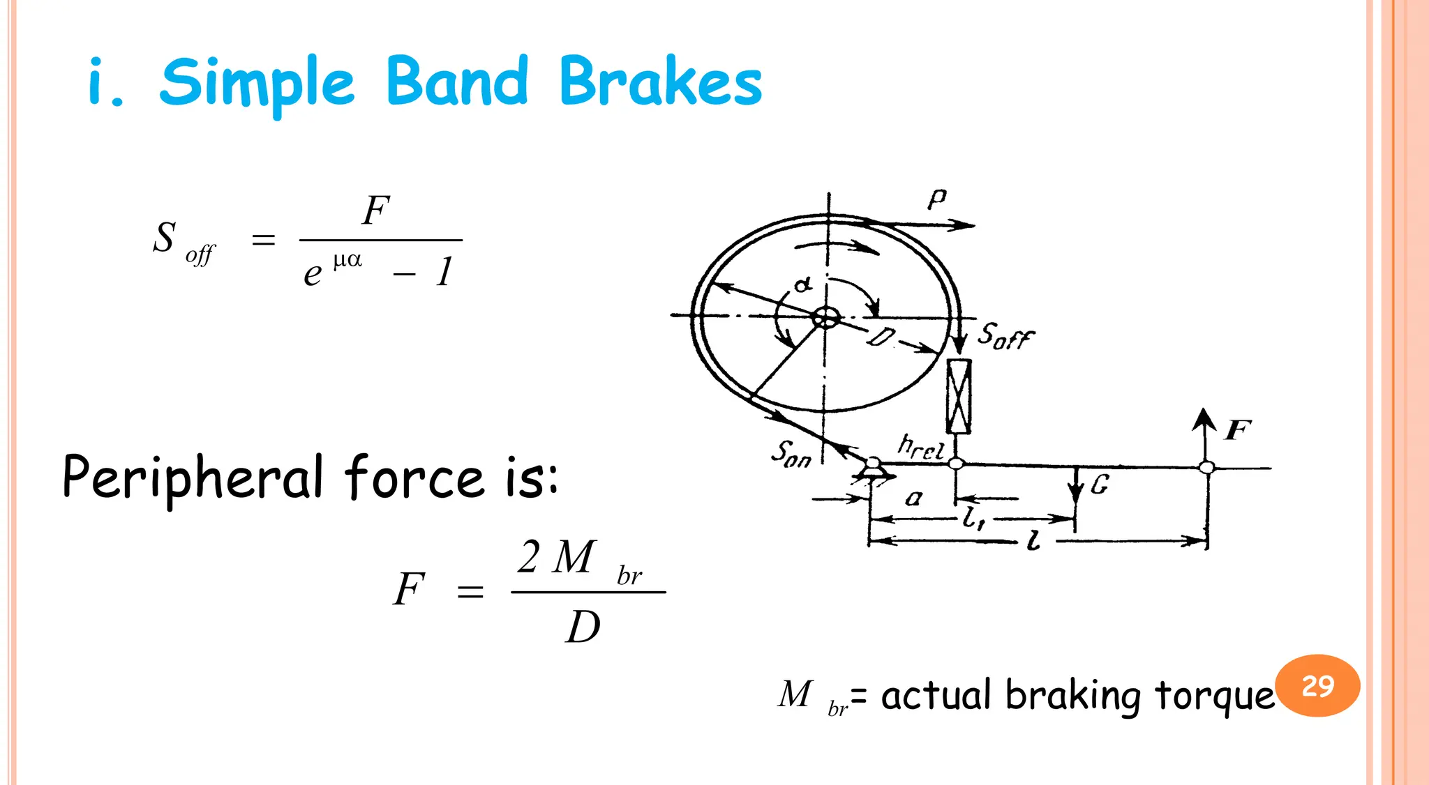 i. Simple Band Brakes
1
e
F
S off

 
Peripheral force is:
D
M
2
F br

br
M = actual braking torque 29
 