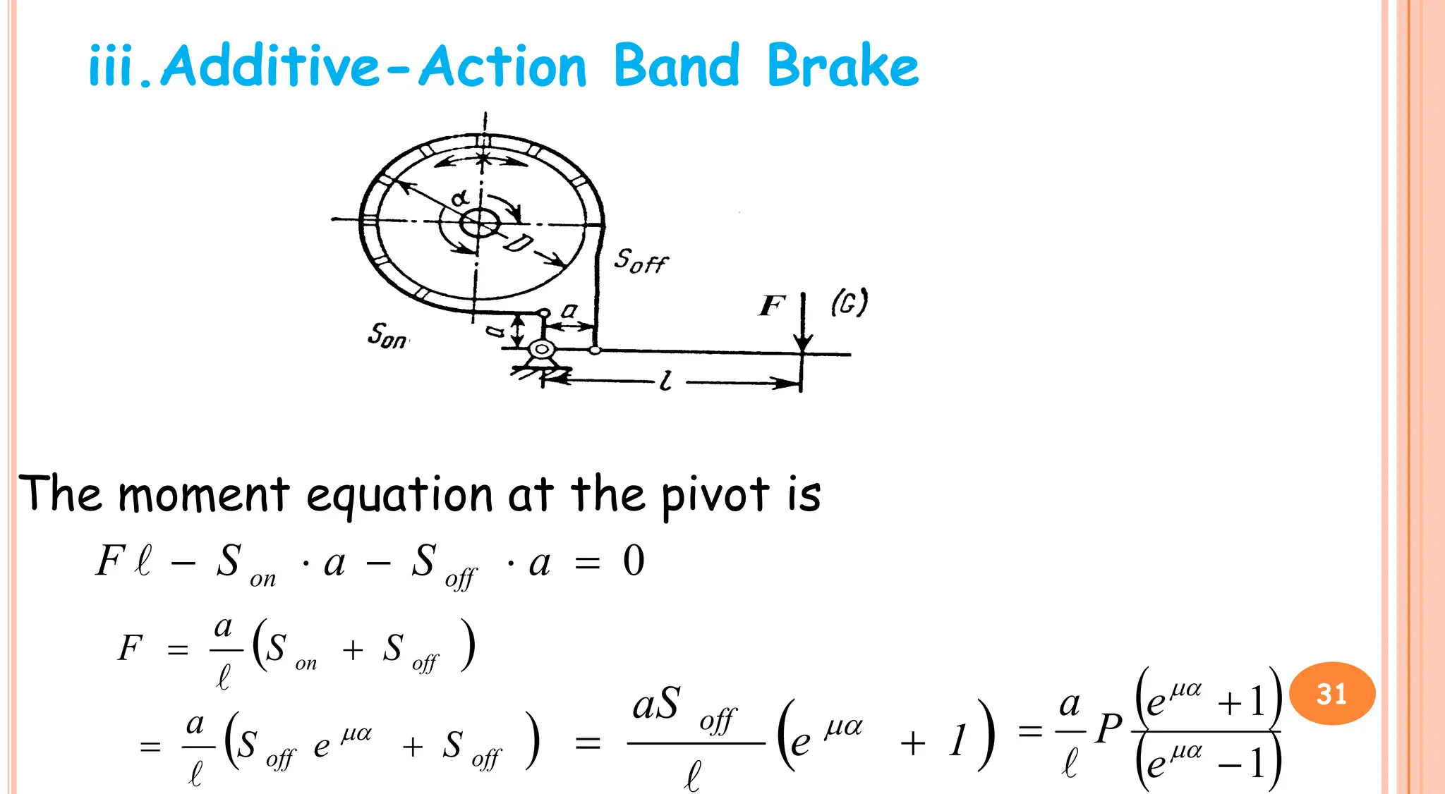 iii.Additive-Action Band Brake
The moment equation at the pivot is
0




 a
S
a
S
F off
on

 
off
on S
S
a
F 


 
off
off S
e
S
a

 

 
1
e
aS off

 

 
 
1
1


 

e
e
P
a

31
 