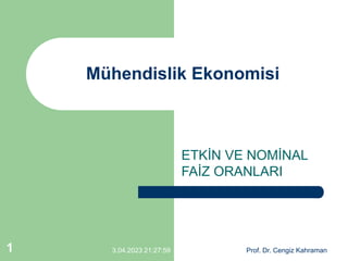 3.04.2023 21:27:59 Prof. Dr. Cengiz Kahraman
1
Mühendislik Ekonomisi
ETKİN VE NOMİNAL
FAİZ ORANLARI
 
