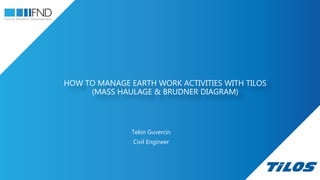 HOW TO MANAGE EARTH WORK ACTIVITIES WITH TILOS
(MASS HAULAGE & BRUDNER DIAGRAM)
Tekin Guvercin
Civil Engineer
 