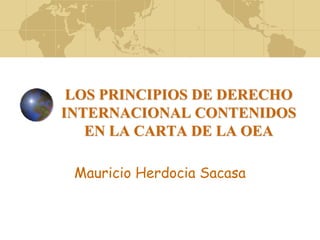 LOS PRINCIPIOS DE DERECHO
INTERNACIONAL CONTENIDOS
EN LA CARTA DE LA OEA
Mauricio Herdocia Sacasa
 