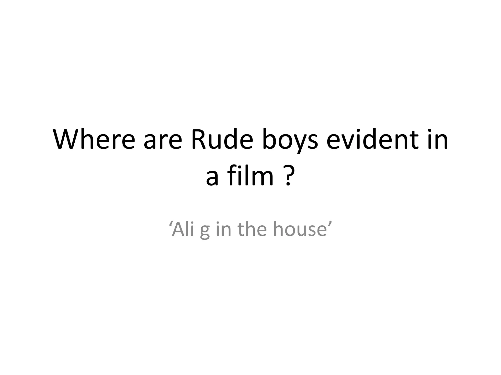 Where are Rude boys evident in a film ?‘Ali g in the house’