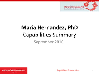 Maria Hernandez, PhDCapabilities Summary September 2010 1 Capabilities Presentation 