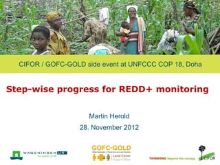 CIFOR / GOFC-GOLD side event at UNFCCC COP 18, Doha


Step-wise progress for REDD+ monitoring


                     Martin Herold
                  28. November 2012



                                      THINKING beyond the canopy
 